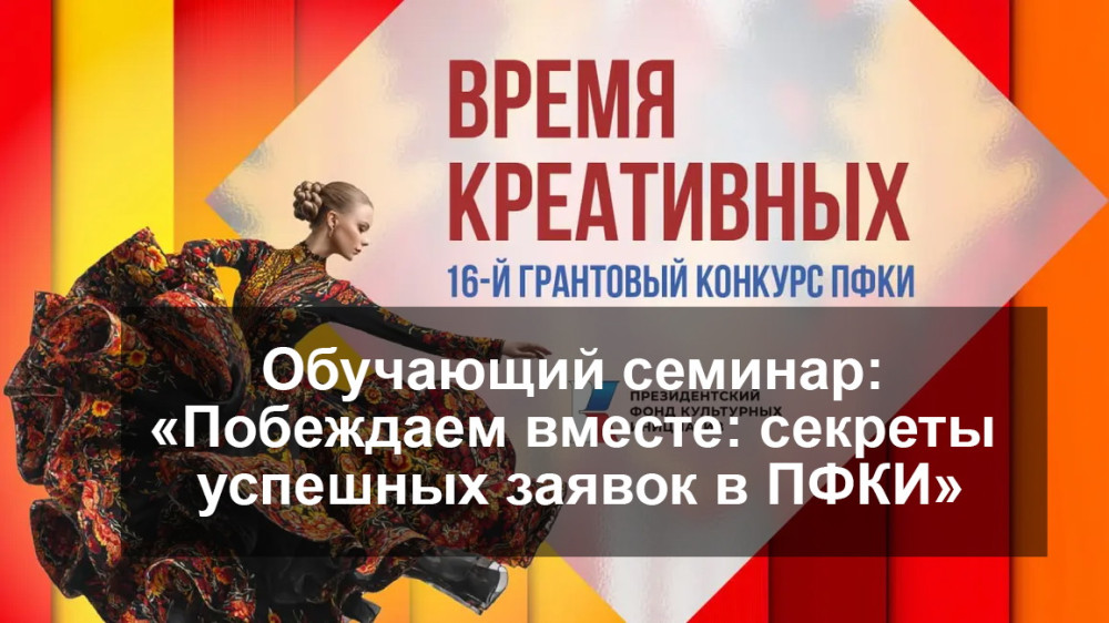 Обучающий семинар: «Побеждаем вместе: секреты успешных заявок в ПФКИ»